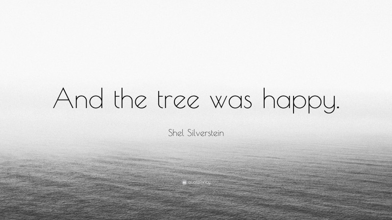 Shel Silverstein Quote: “And the tree was happy.”