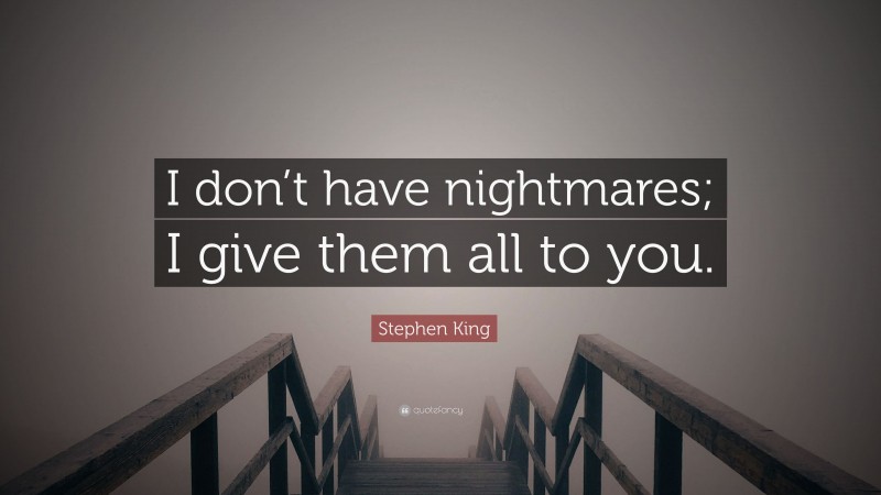 Stephen King Quote: “I don’t have nightmares; I give them all to you.”