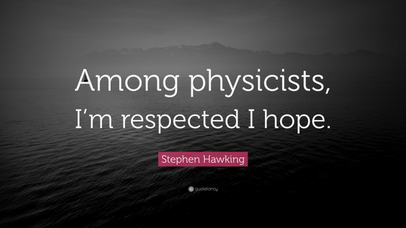 Stephen Hawking Quote: “Among physicists, I’m respected I hope.”