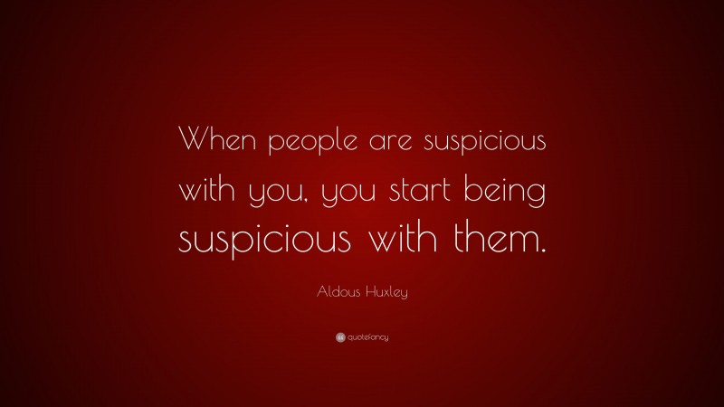 Aldous Huxley Quote: “When people are suspicious with you, you start being suspicious with them.”