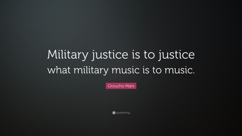 Groucho Marx Quote: “Military justice is to justice what military music is to music.”