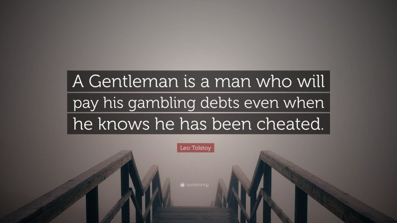 Leo Tolstoy Quote: “A Gentleman is a man who will pay his gambling debts even when he knows he has been cheated.”