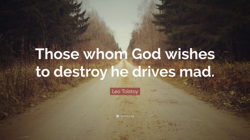 Leo Tolstoy Quote: “Those whom God wishes to destroy he drives mad.”