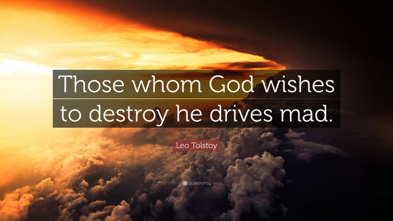 Leo Tolstoy Quote: “Those whom God wishes to destroy he drives mad.”