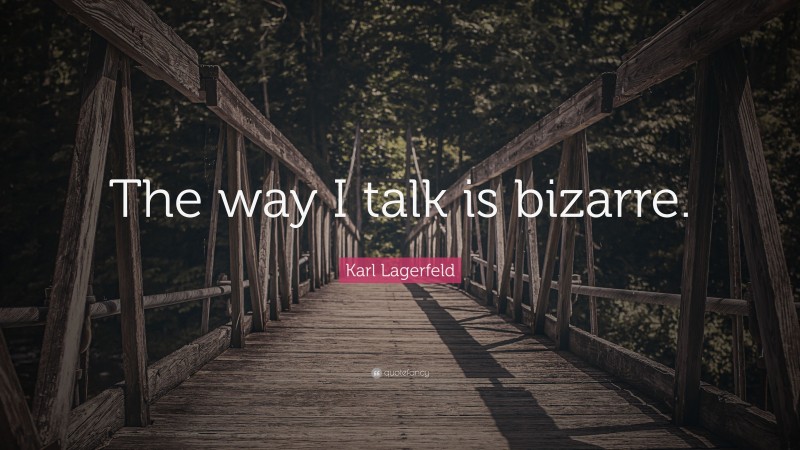 Karl Lagerfeld Quote: “The way I talk is bizarre.”