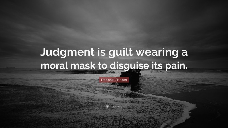 Deepak Chopra Quote: “Judgment is guilt wearing a moral mask to disguise its pain.”
