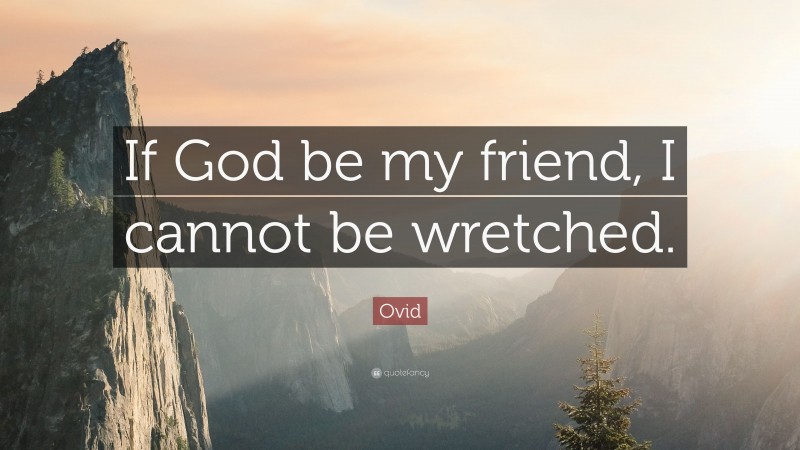 Ovid Quote: “If God be my friend, I cannot be wretched.”