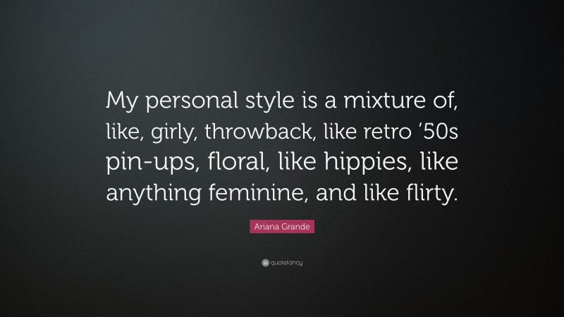 Ariana Grande Quote: “My personal style is a mixture of, like, girly, throwback, like retro ’50s pin-ups, floral, like hippies, like anything feminine, and like flirty.”