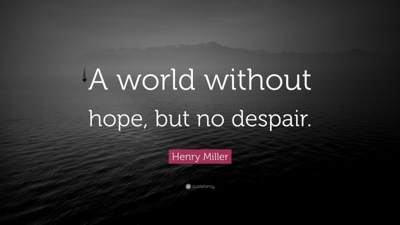Henry Miller Quote: “A world without hope, but no despair.”