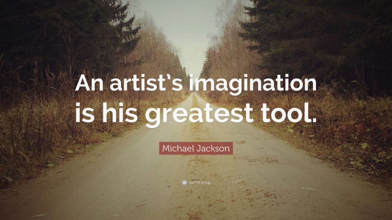 Michael Jackson Quote: “An artist’s imagination is his greatest tool.”