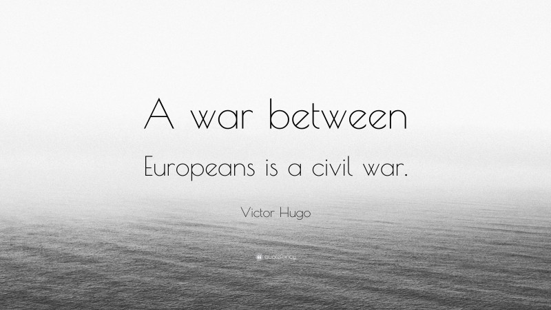 Victor Hugo Quote: “A war between Europeans is a civil war.”