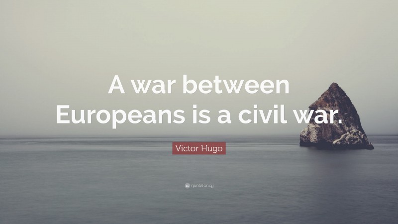 Victor Hugo Quote: “A war between Europeans is a civil war.”
