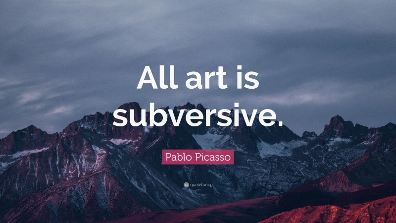 Pablo Picasso Quote: “All art is subversive.”