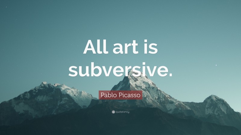 Pablo Picasso Quote: “All art is subversive.”