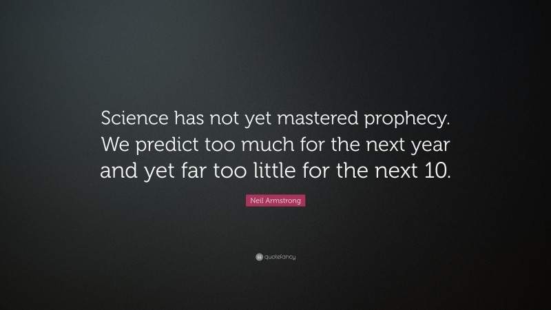 Neil Armstrong Quote: “Science has not yet mastered prophecy. We predict too much for the next year and yet far too little for the next 10.”