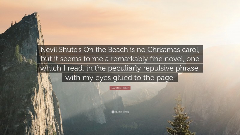 Dorothy Parker Quote: “Nevil Shute’s On the Beach is no Christmas carol, but it seems to me a remarkably fine novel, one which I read, in the peculiarly repulsive phrase, with my eyes glued to the page.”
