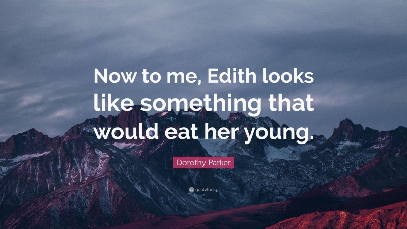 Dorothy Parker Quote: “Now to me, Edith looks like something that would eat her young.”
