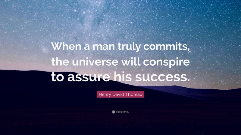 Henry David Thoreau Quote: “When a man truly commits, the universe will conspire to assure his success.”