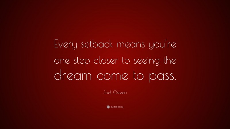 Joel Osteen Quote: “Every setback means you’re one step closer to seeing the dream come to pass.”