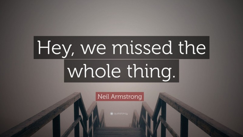 Neil Armstrong Quote: “Hey, we missed the whole thing.”