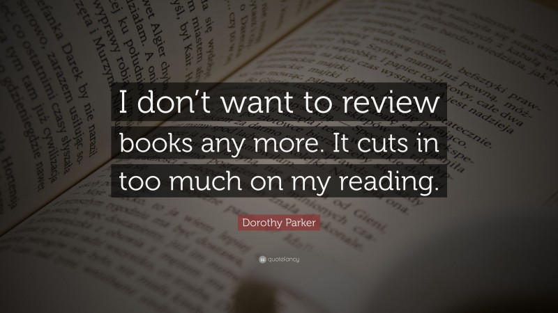 Dorothy Parker Quote: “I don’t want to review books any more. It cuts in too much on my reading.”
