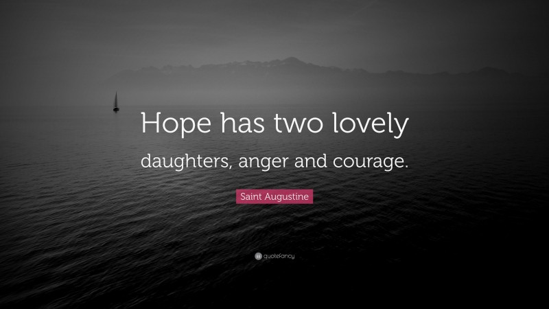 Saint Augustine Quote: “Hope has two lovely daughters, anger and courage.”