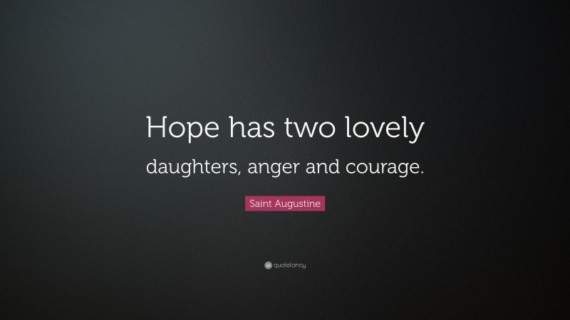 Saint Augustine Quote: “Hope has two lovely daughters, anger and courage.”