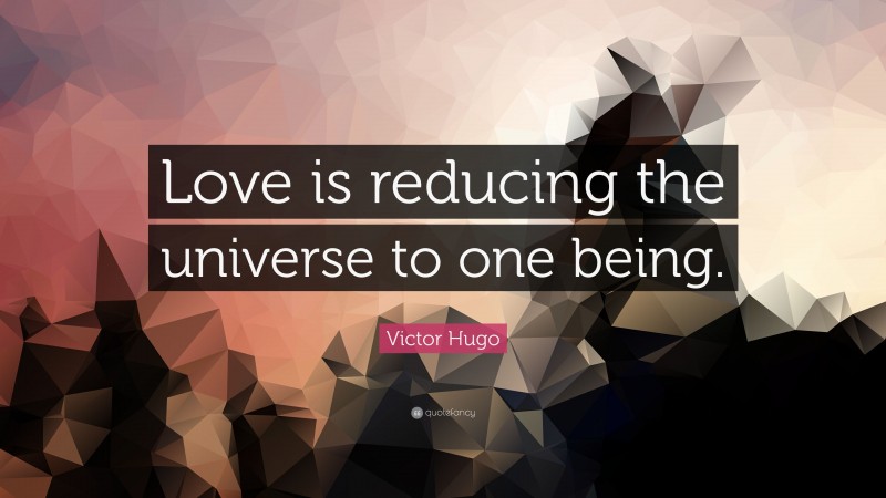Victor Hugo Quote: “Love is reducing the universe to one being.”