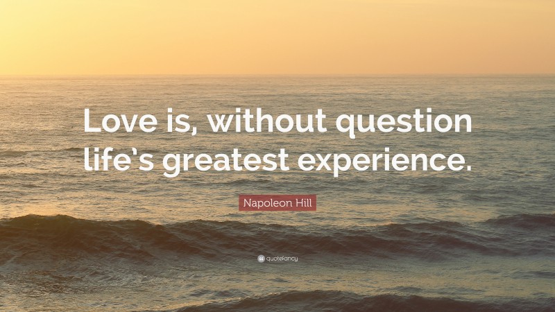 Napoleon Hill Quote: “Love is, without question life’s greatest experience.”