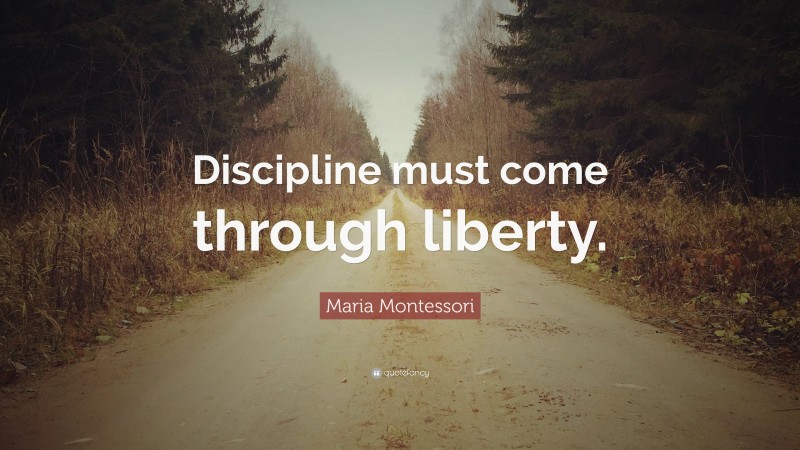Maria Montessori Quote: “Discipline must come through liberty.”