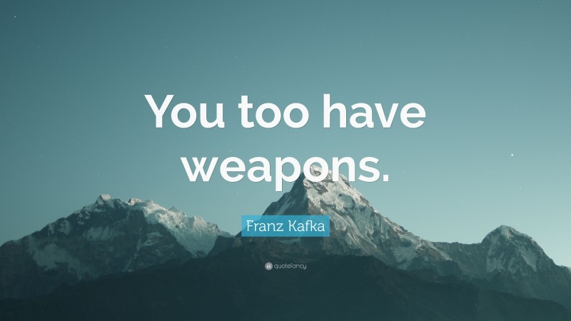 Franz Kafka Quote: “You too have weapons.”