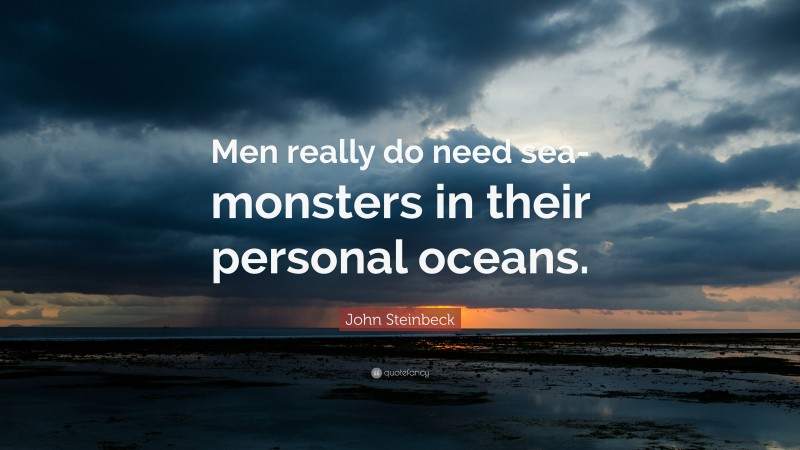 John Steinbeck Quote: “Men really do need sea-monsters in their personal oceans.”