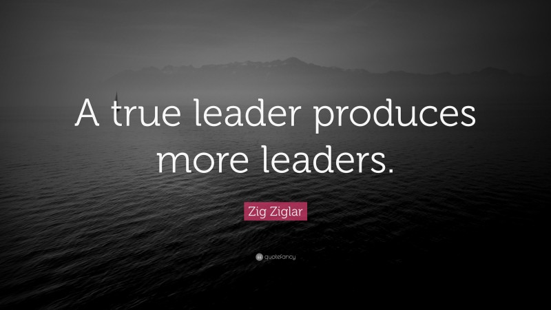 Zig Ziglar Quote: “A true leader produces more leaders.”