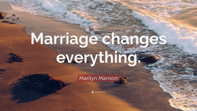 Marilyn Manson Quote: “Marriage changes everything.”