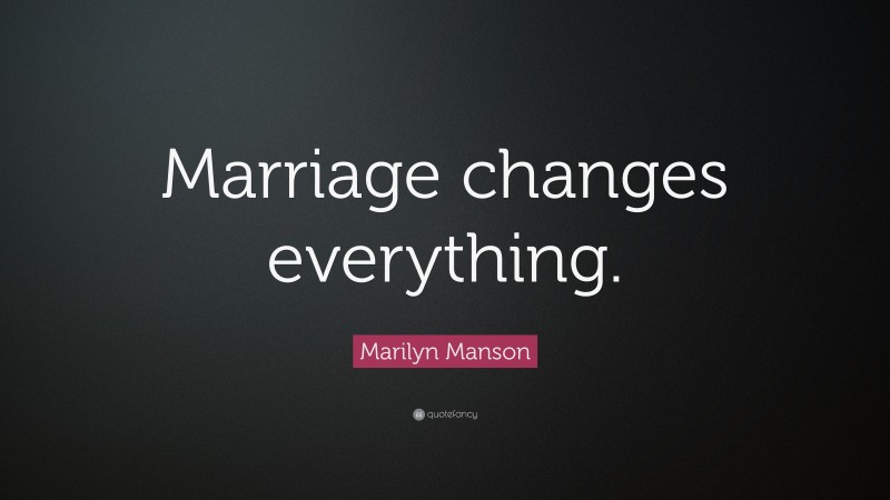 Marilyn Manson Quote: “Marriage changes everything.”