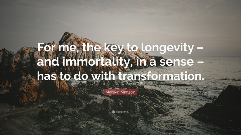 Marilyn Manson Quote: “For me, the key to longevity – and immortality, in a sense – has to do with transformation.”