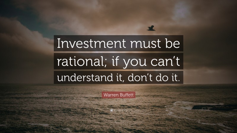 Warren Buffett Quote: “Investment must be rational; if you can’t understand it, don’t do it.”