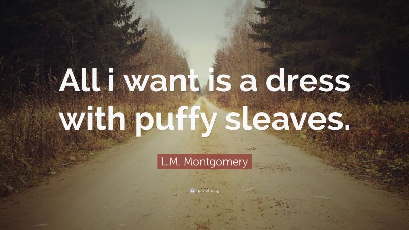 L.M. Montgomery Quote: “All i want is a dress with puffy sleaves.”