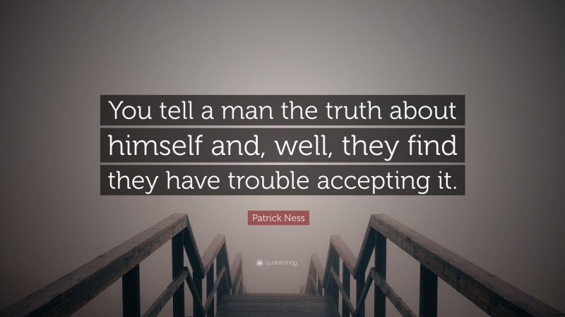 Patrick Ness Quote: “You tell a man the truth about himself and, well, they find they have trouble accepting it.”