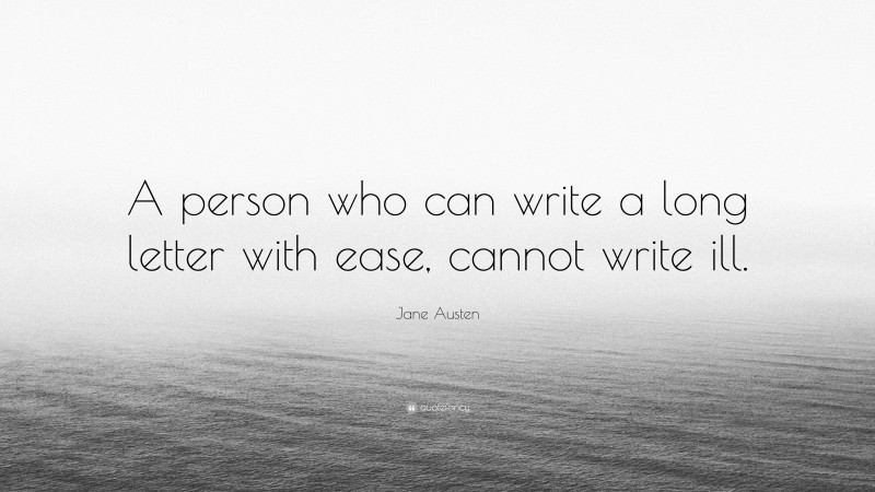 Jane Austen Quote: “A person who can write a long letter with ease, cannot write ill.”