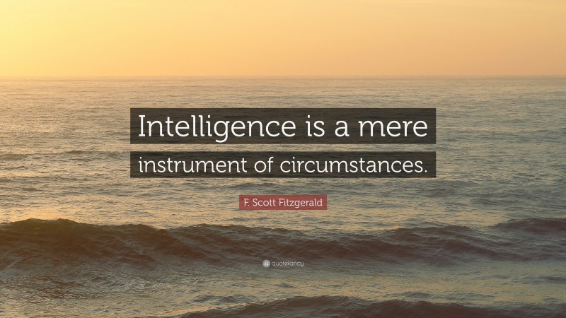 F. Scott Fitzgerald Quote: “Intelligence is a mere instrument of circumstances.”