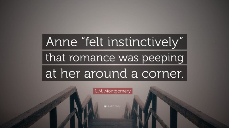 L.M. Montgomery Quote: “Anne “felt instinctively” that romance was peeping at her around a corner.”
