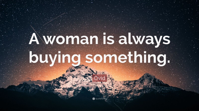 Ovid Quote: “A woman is always buying something.”