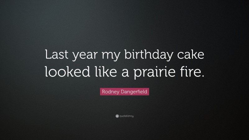 Rodney Dangerfield Quote: “Last year my birthday cake looked like a prairie fire.”