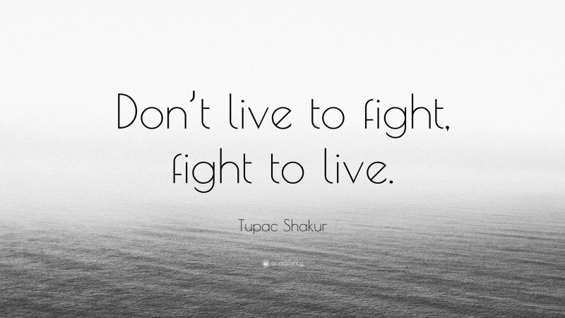 Tupac Shakur Quote: “Don’t live to fight, fight to live.”