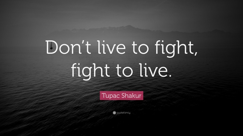 Tupac Shakur Quote: “Don’t live to fight, fight to live.”
