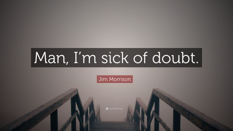 Jim Morrison Quote: “Man, I’m sick of doubt.”