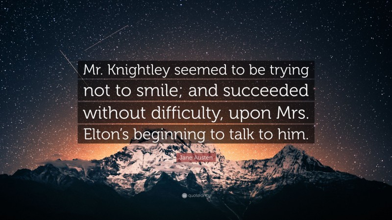 Jane Austen Quote: “Mr. Knightley seemed to be trying not to smile; and succeeded without difficulty, upon Mrs. Elton’s beginning to talk to him.”