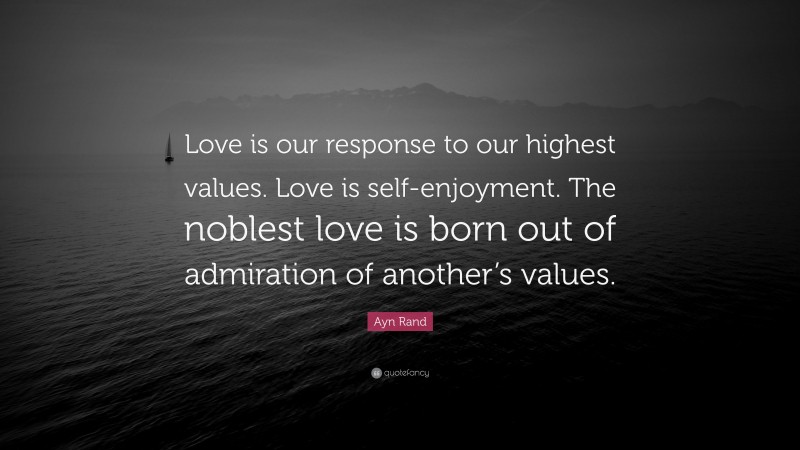 Ayn Rand Quote: “Love is our response to our highest values. Love is self-enjoyment. The noblest love is born out of admiration of another’s values.”