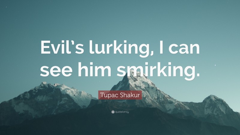 Tupac Shakur Quote: “Evil’s lurking, I can see him smirking.”